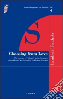 Choosing from love. The concept of «election» in the structure of the human act according to Thomas Aquinas libro di Hendriks Lambert