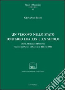 Un Vescovo nello stato unitario fra XIX e XX secolo. Mons. Marcello Mazzanti vescovo di Pistoia e Prato dal 1885 al 1908 libro di Bensi Giovanni