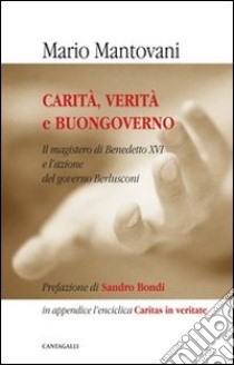 Carità, verità e buongoverno. L'insegnamento del pontefice e l'azione del governo Berlusconi libro di Mantovani Mario