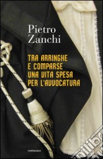 Tra arringhe e comparse una vita spesa per l'avvocatura libro di Zanchi Pietro