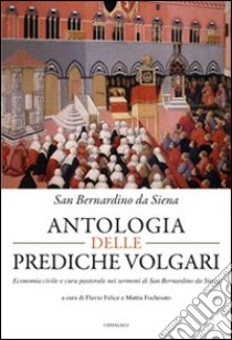 Antologia delle prediche volgari. Economia civile e cura pastorale nelle prediche di san Bernardino da Siena libro di Bernardino da Siena (san); Felice F. (cur.); Fochesato M. (cur.)