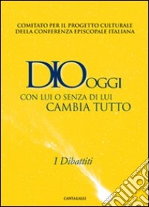 Dio oggi. Con lui o senza di lui cambia tutto. I dibattiti libro di Comitato per il progetto culturale della CEI (cur.)