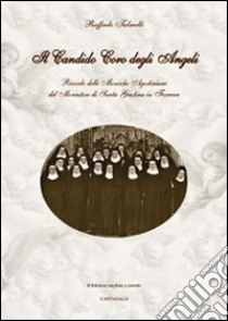 Il candido coro degli angeli. Ricordo delle monache agostiniane del Monastero di Santa Giustina in Ferrara libro di Talmelli Raffaele