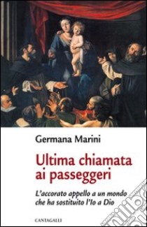 Ultima chiamata ai passeggeri. L'accorato appello a un mondo che ha sostituito l'Io a Dio libro di Marini Germana