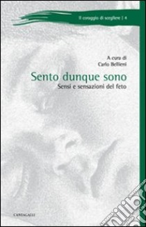 Sento dunque sono. Sensi e sensazioni del feto libro di Bellieni C. (cur.)