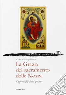 La grazia del sacramento delle nozze. Stupirsi del dono grande libro di Bonetti R. (cur.); Pilloni F. (cur.)