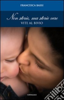 Non storie, ma storie vere. Vite al bivio libro di Bassi Francesca