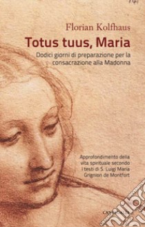 Totus tuus, Maria. Approfondimenti della vita spirituale secondo i testi di S. Luigi Maria Grignion de Montfort libro di Kolfhaus Florian