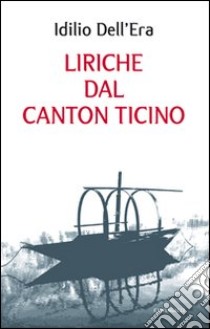 Liriche dal Canton Ticino libro di Dell'Era Idilio