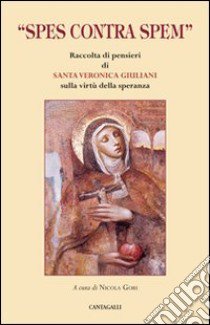 «Spes contra spem». Raccolta di pensieri di Santa Veronica Giuliani libro di Giuliani Veronica (santa); Gori N. (cur.)