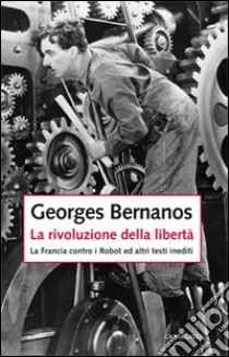 La rivoluzione della libertà. La Francia contro i Robot e altri testi inediti libro di Bernanos Georges