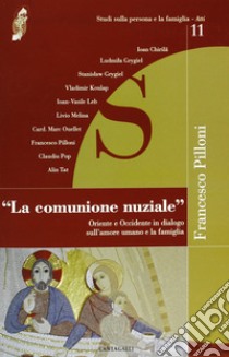 La comunione nuziale. Oriente e Occidente in dialogo sull'amore umano e la famiglia libro di Pilloni F. (cur.)