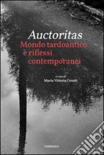 Auctoritas. Mondo tardoantico e riflessi contemporanei libro di Cerutti M. V. (cur.)