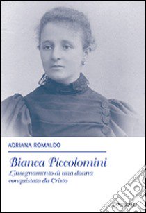 Bianca Piccolomini. L'insegnamento di una donna conquistata da Cristo libro di Romaldo Adriana