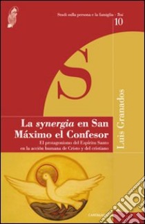 La Synergia en San Maximo el Confesor. El protagonismo del Espiritu Santo en la accion humana de Cristo y del cristiano libro di Granados Luis