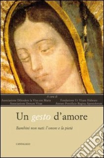 Un gesto d'amore. Bambini non nati l'onore e la pietà libro di Associazione 'Difendere la vita con Maria' (cur.); Associazione 'Ut Vitam Habeant' (cur.); Associazione 'Donum Vitae' (cur.)