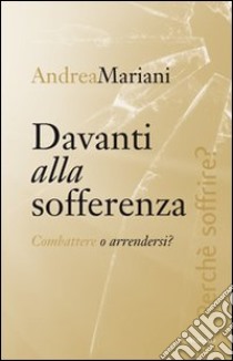 Davanti alla sofferenza. Combattere o arrendersi? libro di Mariani Andrea