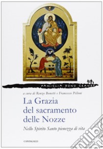 La grazia del sacramento delle nozze. Nello Spirito Santo pienezza di vita libro di Bonetti R. (cur.); Pilloni F. (cur.)