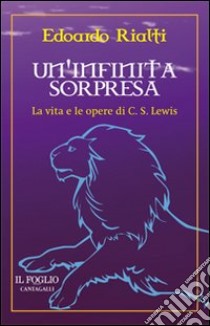 Un'infinita sorpresa. La vita e le opere di C. S. Lewis libro di Rialti Edoardo