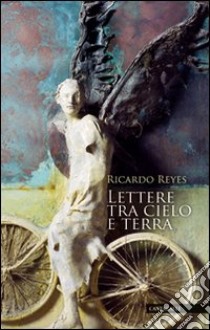 Lettere tra cielo e terra libro di Reyes Ricardo