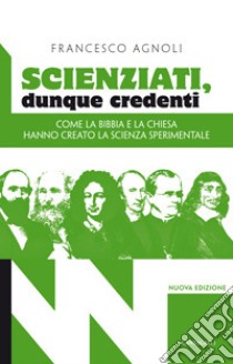 Scienziati, dunque credenti. Come la Bibbia e la Chiesa hanno creato la scienza sperimentale libro di Agnoli Francesco