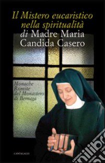 Il mistero eucaristico nella spiritualità di Madre Maria Candida Casero libro di Monache romite del monastero di Bernaga (cur.)