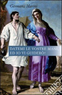 Datemi le vostre mani, ed io vi guiderò! libro di Marini Germana