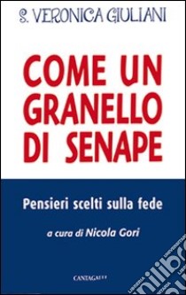 Come un granello di senape. Pensieri scelti sulla fede libro di Giuliani Veronica (santa); Gori N. (cur.)