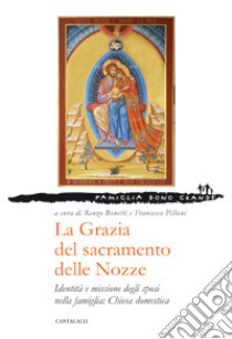 La grazia del sacramento delle nozze. Identità e missione degli sposi nella famiglia: chiesa domestica libro di Bonetti R. (cur.); Pilloni F. (cur.)