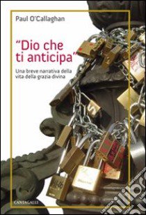 Dio che ti anticipa. Una breve narrativa della vita della grazia divina libro di O'Callaghan Paul