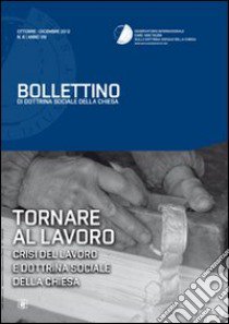 Tornare al lavoro. Crisi del lavoro e dottrina sociale della Chiesa. Bollettino di dottrina sociale della Chiesa libro di Osservatorio internazionale Card. van Thuan (cur.)