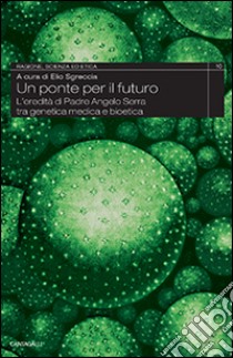 Un ponte per il futuro. L'eredità di padre Angelo Serra tra genetica medica e bioetica libro di Sgreccia E. (cur.)