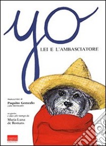 Yo, lei e l'ambasciatore. Manoscritto di Paquito Gonzalo, cane messicano libro di De Romans M. Luisa