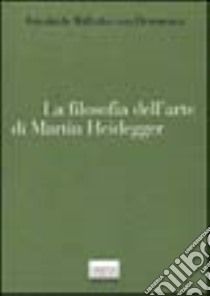 La filosofia dell'arte di Martin Heidegger. Un'interpretazione sistematica del saggio «L'origine dell'opera d'arte» libro di Hermann Friedrich-Wilhelm von