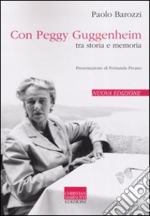 Con Peggy Guggenheim. Tra storia e memoria libro di Barozzi Paolo