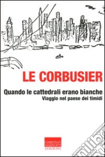 Quando le cattedrali erano bianche. Viaggio nel paese dei timidi libro di Le Corbusier