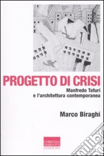 Progetto di crisi. Manfredo Tafuri e l'architettura contemporanea libro di Biraghi Marco