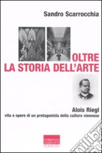 Oltre la storia dell'arte. Alois Riegl, protagonista della cultura viennese libro di Scarrocchia Sandro