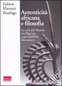 Autenticità africana e filosofia. La crisi del Muntu: intelligenza, responsabilità, liberazione libro di Eboussi Boulaga Fabien; Procesi L. (cur.)