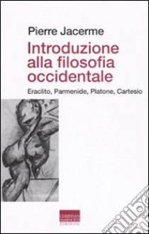 Introduzione alla filosofia occidentale. Eraclito, Parmenide, Platone, Cartesio libro di Jacerme Pierre