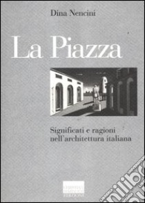 La piazza. Significati e ragioni nell'architettura italiana libro di Nencini Dina