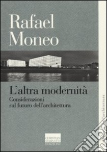 L'altra modernità. Considerazioni sul futuro dell'architettura libro di Moneo Rafael; Díez Medina C. (cur.); Pierini O. S. (cur.)