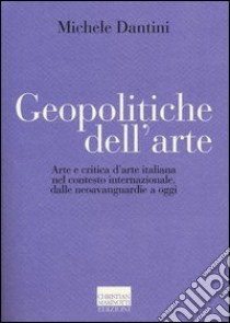 Geopolitiche dell'arte. Arte e critica d'arte italiana nel contesto internazionale dalle neoavanguerdie a oggi. Ediz. illustrata libro di Dantini Michele