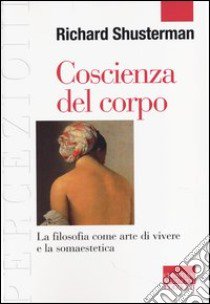 Coscienza del corpo. La filosofia come arte di vivere e la somaestetica libro di Schusterman Richard