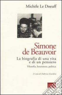 Simone de Beauvoir. La biografia di una vita e di un pensiero. Filosofia, letteratura, politica libro di Le Doeuff Michèle; Giardini F. (cur.)