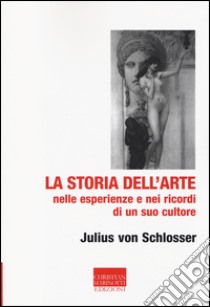 La storia dell'arte nelle esperienze e nei ricordi di un suo cultore libro di Schlosser Julius von