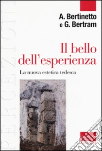 Il bello dell'esperienza. La nuova estetica tedesca libro di Bertinetto Alessandro; Bertram Georg W.