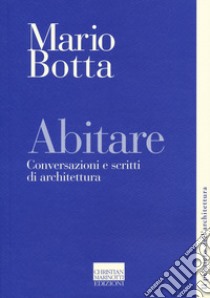 Abitare. Conversazioni e scritti di architettura libro di Botta Mario