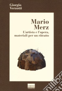 Mario Merz. L'artista e l'opera, materiali per un ritratto libro di Verzotti Giorgio