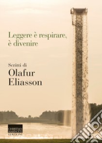 Leggere è respirare, è divenire. Scritti di Olafur Eliasson libro di Eliasson Olafur